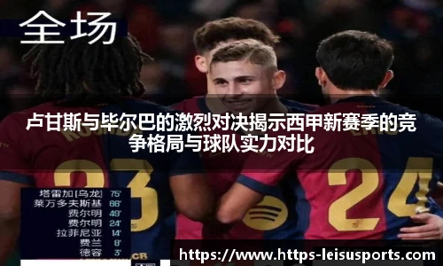 卢甘斯与毕尔巴的激烈对决揭示西甲新赛季的竞争格局与球队实力对比