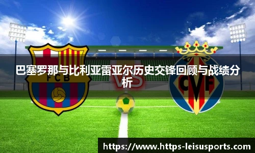 巴塞罗那与比利亚雷亚尔历史交锋回顾与战绩分析