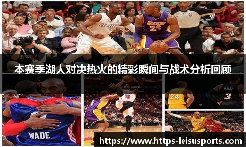 本赛季湖人对决热火的精彩瞬间与战术分析回顾