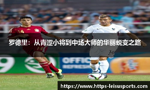 罗德里：从青涩小将到中场大师的华丽蜕变之路