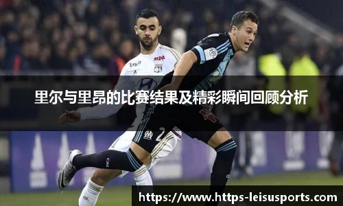 里尔与里昂的比赛结果及精彩瞬间回顾分析