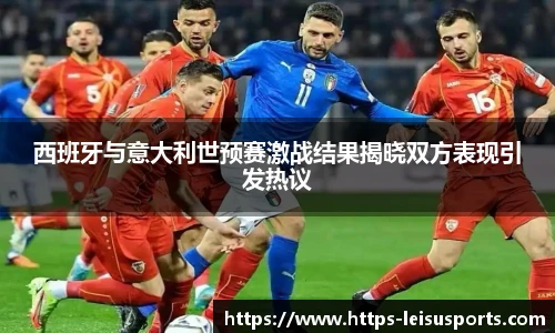 西班牙与意大利世预赛激战结果揭晓双方表现引发热议