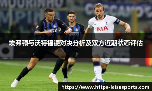 埃弗顿与沃特福德对决分析及双方近期状态评估