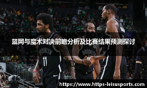 篮网与魔术对决前瞻分析及比赛结果预测探讨