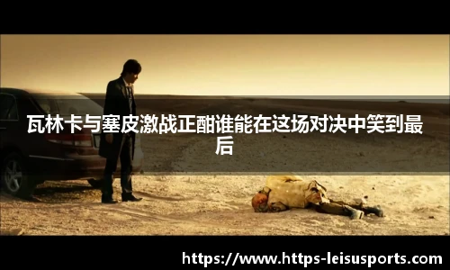 瓦林卡与塞皮激战正酣谁能在这场对决中笑到最后