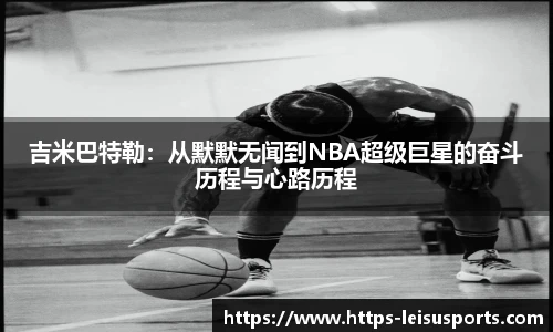吉米巴特勒:从默默无闻到NBA超级巨星的奋斗历程与心路历程