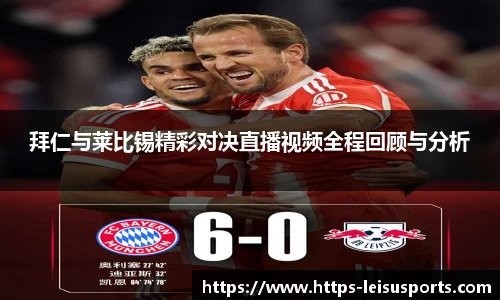 拜仁与莱比锡精彩对决直播视频全程回顾与分析